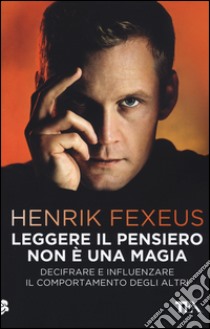 Leggere il pensiero non è una magia. Decifrare e influenzare il comportamento degli altri libro di Fexeus Henrik