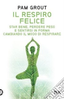 Il respiro felice. Star bene, perdere peso e sentirsi in forma cambiando il modo di respirare libro di Grout Pam