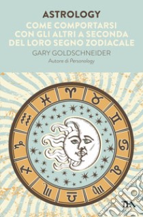 Astrology. Come comportarsi con gli altri a seconda del loro segno zodiacale libro di Goldschneider Gary