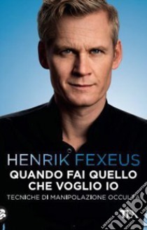 Quando fai quello che voglio io. Tecniche di manipolazione occulta libro di Fexeus Henrik