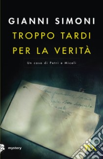 Troppo tardi per la verità. Un caso di Petri e Miceli libro di Simoni Gianni