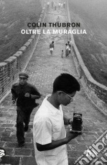 Oltre la muraglia. Un viaggio in Cina libro di Thubron Colin