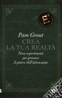 Crea la tua realtà. Nove esperimenti per provare il potere dell'attrazione libro di Grout Pam