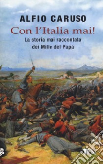 Con l'Italia mai! La storia mai raccontata dei Mille del papa libro di Caruso Alfio