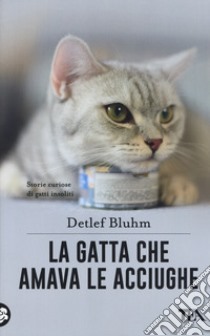 La gatta che amava le acciughe. Storie curiose di gatti insoliti libro di Bluhm Detlef