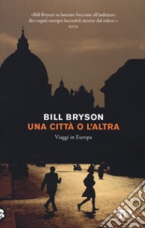 Una città o l'altra. Viaggi in Europa libro di Bryson Bill