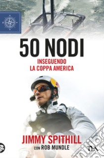 50 nodi. Inseguendo la Coppa America libro di Spithill Jimmy; Mundle Rob