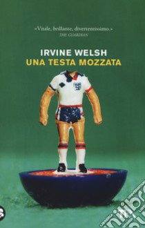 Una testa mozzata libro di Welsh Irvine