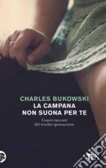 La campana non suona per te. I nuovi taccuini del vecchio sporcaccione libro di Bukowski Charles