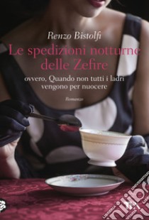 Le spedizioni notturne delle Zefire. Ovvero, quando non tutti i ladri vengono per nuocere libro di Bistolfi Renzo