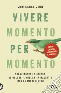 Vivere momento per momento. Sconfiggere lo stress, il dolore, l'ansia e la malattia con la mindfulness. Nuova ediz. libro di Kabat-Zinn Jon