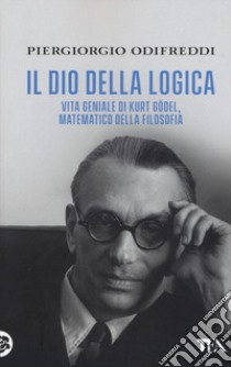 Il dio della logica. Vita geniale di Kurt Gödel, matematico della filosofia libro di Odifreddi Piergiorgio