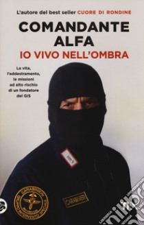 Io vivo nell'ombra. La vita, l'addestramento, le missioni ad alto rischio di un fondatore del GIS libro di Comandante Alfa