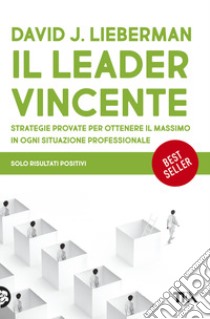 Il leader vincente. Strategie provate per ottenere il massimo in ogni situazione professionale libro di Lieberman David J.