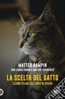 La scelta del gatto. Lezioni feline sull'arte di vivere libro di Rampin Matteo; Fanna Laura; Loporchio Matteo