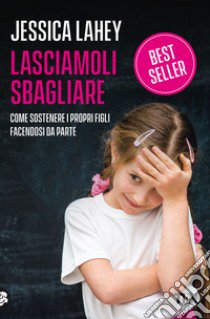 Lasciamoli sbagliare. Come sostenere i propri figli facendosi da parte libro di Lahey Jessica