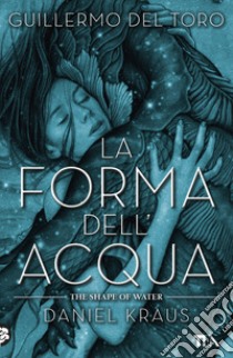 La forma dell'acqua-The shape of water libro di Del Toro Guillermo; Kraus Daniel