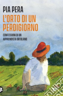 L'orto di un perdigiorno. Confessioni di un apprendista ortolano. Nuova ediz. libro di Pera Pia