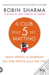 Il club delle 5 del mattino. Inizia presto la giornata, dai una svolta alla tua vita libro di Sharma Robin S.