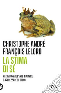 La stima di sé. Amarsi per vivere meglio in mezzo agli altri. Nuova ediz. libro di André Christophe; Lelord François