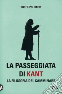 La passeggiata di Kant. La filosofia del camminare libro di Droit Roger-Pol