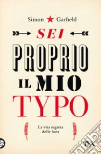 Sei proprio il mio typo. La vita segreta delle font libro di Garfield Simon