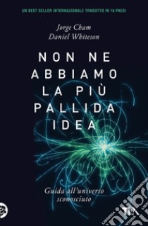 Non ne abbiamo la più pallida idea. Guida all'universo sconosciuto libro di Cham Jorge; Whiteson Daniel