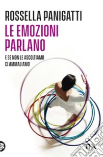 Le emozioni parlano e se non le ascoltiamo ci ammaliamo libro di Panigatti Rossella