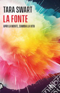 La fonte. Sblocca il potenziale della mente. I segreti dell'universo, la scienza del cervello, la chiave della felicità libro di Swart Tara