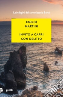 Invito a Capri con delitto. Le indagini del commissario Bertè libro di Martini Emilio