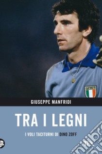 Tra i legni. I voli taciturni di Dino Zoff libro di Manfridi Giuseppe