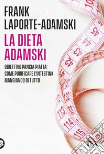 La dieta Adamski. Obiettivo pancia piatta: come purificare l'intestino mangiando di tutto libro di Laporte-Adamski Frank