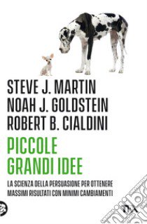 Piccole grandi idee. La scienza della persuasione per ottenere massimi risultati con minimi cambiamenti libro di Cialdini Robert B.; Goldstein Noah J.; Martin Steve J.