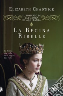 La regina ribelle. Il romanzo di Eleonora di Aquitania libro di Chadwick Elizabeth