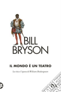 Il mondo è un teatro. La vita e l'epoca di William Shakespeare libro di Bryson Bill