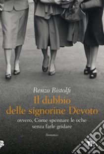 Il dubbio delle signorine Devoto ovvero, Come spennare le oche senza farle gridare libro di Bistolfi Renzo