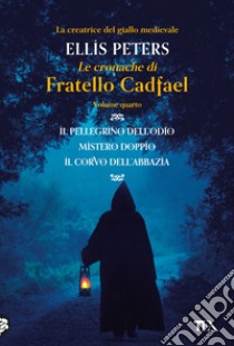 Le cronache di fratello Cadfael: Il pellegrino dell'odio-Mistero doppio-Il corvo dell'abbazia. Vol. 4 libro di Peters Ellis