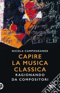 Capire la musica classica. Ragionando da compositori libro di Campogrande Nicola