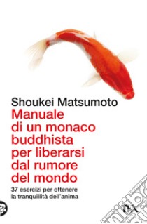 Manuale di un monaco buddhista per liberarsi dal rumore del mondo. 37 esercizi per ottenere la tranquillità dell'anima libro di Matsumoto Keisuke (Shoukei)