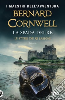 La spada dei re. Le storie dei re sassoni libro di Cornwell Bernard