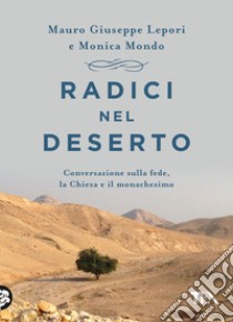 Radici nel deserto. Conversazione sulla fede, la Chiesa e il monachesimo libro di Lepori Mauro Giuseppe; Mondo Monica