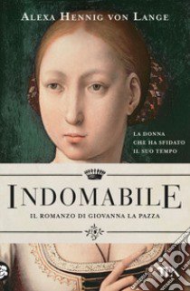 Indomabile. Il romanzo di Giovanna la Pazza libro di Hennig von Lange Alexa