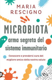 Microbiota, arma segreta del sistema immunitario. Conoscere e prendersi cura del migliore amico della nostra salute libro di Rescigno Maria