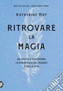 Ritrovare la magia. Un invito a riscoprire la meraviglia del mondo e della vita libro di May Katherine