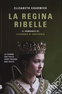 La regina ribelle. Il romanzo di Eleonora di Aquitania libro di Chadwick Elizabeth