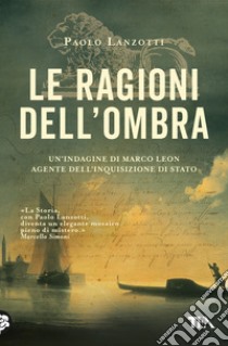 Le ragioni dell'ombra. Venezia 1753. Un'indagine di Marco Leon, agente dell'Inquisizione di Stato libro di Lanzotti Paolo