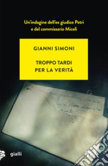 Troppo tardi per la verità. Un caso di Petri e Miceli libro di Simoni Gianni