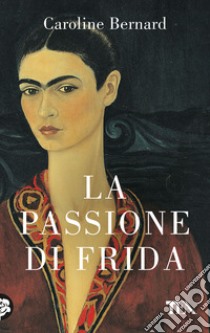 La passione di Frida libro di Bernard Caroline