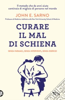 Curare il mal di schiena. Senza farmaci, senza interventi, senza esercizi libro di Sarno John E.