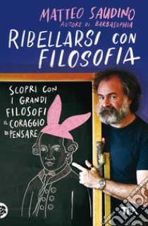 Ribellarsi con filosofia. Scopri con i grandi filosofi il coraggio di pensare libro di Saudino Matteo